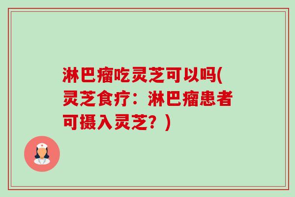 淋巴瘤吃灵芝可以吗(灵芝食疗:淋巴瘤患者可摄入灵芝?)-第1张图片-卓越灵芝孢子粉 淋巴瘤吃灵芝可以吗(灵芝食疗:淋巴瘤患者可摄入灵芝?)-第1张图片-卓越灵芝孢子粉