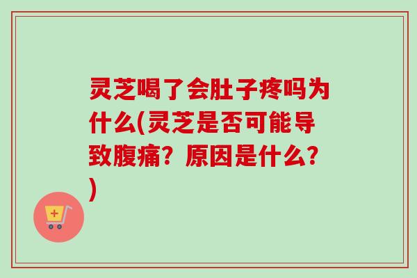 灵芝喝了会肚子疼吗为什么(灵芝是否可能导致腹痛？原因是什么？)-第1张图片-卓越灵芝孢子粉