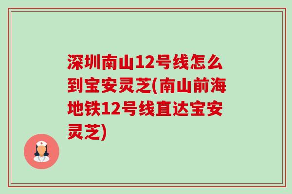 深圳南山12号线怎么到宝安灵芝(南山前海地铁12号线直达宝安灵芝)-第1张图片-卓越灵芝孢子粉 深圳南山12号线怎么到宝安灵芝(南山前海地铁12号线直达宝安灵芝)-第1张图片-卓越灵芝孢子粉