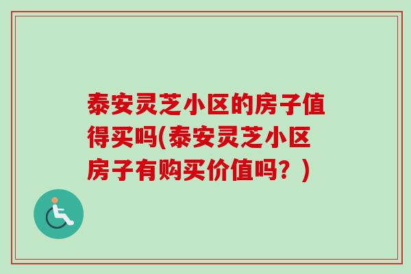 泰安灵芝小区的房子值得买吗(泰安灵芝小区房子有购买价值吗？)-第1张图片-卓越灵芝孢子粉