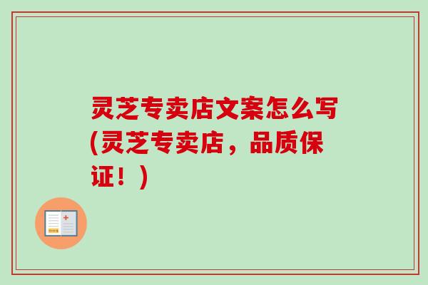 灵芝专卖店文案怎么写(灵芝专卖店,品质保证!)-第1张图片-卓越灵芝孢子粉 灵芝专卖店文案怎么写(灵芝专卖店,品质保证!)-第1张图片-卓越灵芝孢子粉