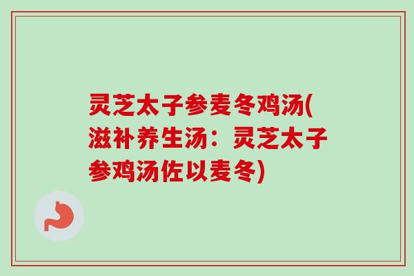 灵芝太子参麦冬鸡汤(滋补养生汤:灵芝太子参鸡汤佐以麦冬)-第1张图片-卓越灵芝孢子粉 灵芝太子参麦冬鸡汤(滋补养生汤:灵芝太子参鸡汤佐以麦冬)-第1张图片-卓越灵芝孢子粉