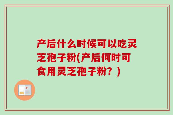 产后什么时候可以吃灵芝孢子粉(产后何时可食用灵芝孢子粉?)-第1张图片-卓越灵芝孢子粉 产后什么时候可以吃灵芝孢子粉(产后何时可食用灵芝孢子粉?)-第1张图片-卓越灵芝孢子粉