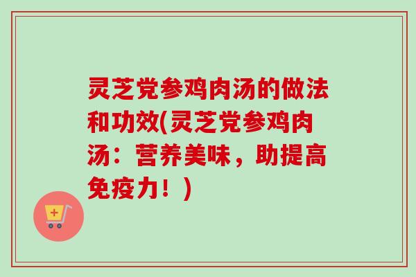 灵芝党参鸡肉汤的做法和功效(灵芝党参鸡肉汤:营养美味,助提高免疫力!)-第1张图片-卓越灵芝孢子粉 灵芝党参鸡肉汤的做法和功效(灵芝党参鸡肉汤:营养美味,助提高免疫力!)-第1张图片-卓越灵芝孢子粉