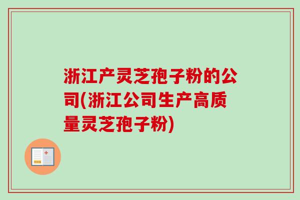 浙江产灵芝孢子粉的公司(浙江公司生产高质量灵芝孢子粉)-第1张图片-卓越灵芝孢子粉 浙江产灵芝孢子粉的公司(浙江公司生产高质量灵芝孢子粉)-第1张图片-卓越灵芝孢子粉