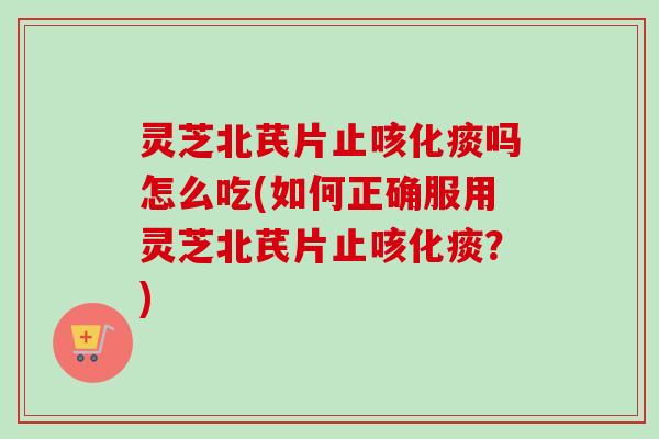 灵芝北芪片止咳化痰吗怎么吃(如何正确服用灵芝北芪片止咳化痰?)-第1张图片-卓越灵芝孢子粉 灵芝北芪片止咳化痰吗怎么吃(如何正确服用灵芝北芪片止咳化痰?)-第1张图片-卓越灵芝孢子粉