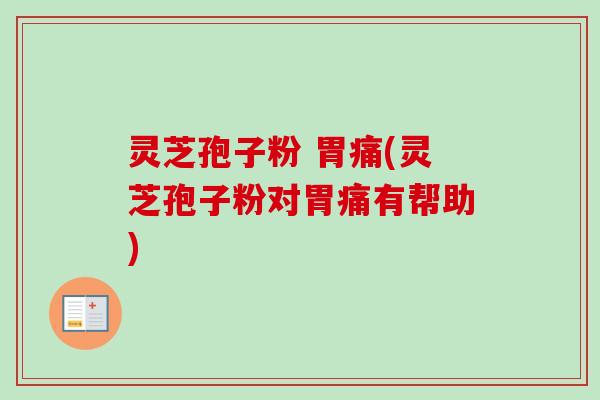 灵芝孢子粉 胃痛(灵芝孢子粉对胃痛有帮助)-第1张图片-卓越灵芝孢子粉 灵芝孢子粉 胃痛(灵芝孢子粉对胃痛有帮助)-第1张图片-卓越灵芝孢子粉