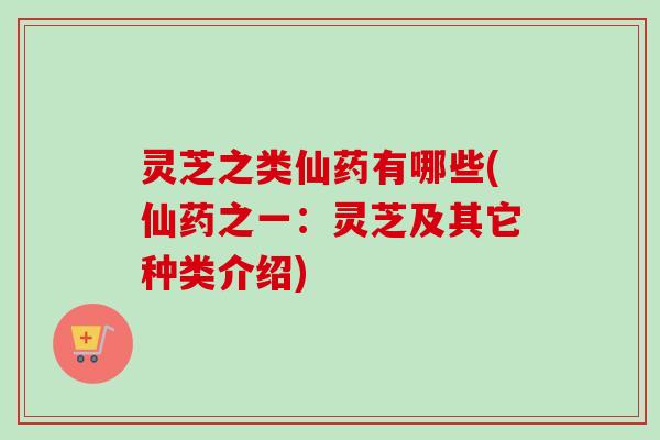 灵芝之类仙药有哪些(仙药之一:灵芝及其它种类介绍)-第1张图片-卓越灵芝孢子粉 灵芝之类仙药有哪些(仙药之一:灵芝及其它种类介绍)-第1张图片-卓越灵芝孢子粉
