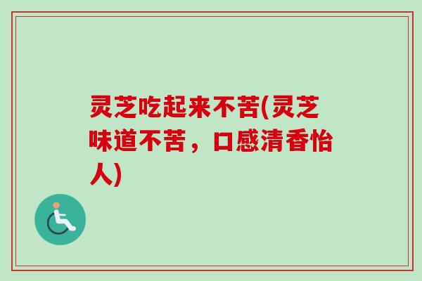 灵芝吃起来不苦(灵芝味道不苦,口感清香怡人)-第1张图片-卓越灵芝孢子粉 灵芝吃起来不苦(灵芝味道不苦,口感清香怡人)-第1张图片-卓越灵芝孢子粉