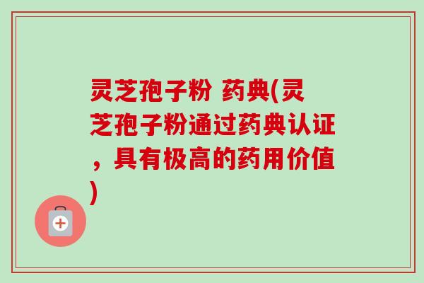 灵芝孢子粉 药典(灵芝孢子粉通过药典认证,具有极高的药用价值)-第1张图片-卓越灵芝孢子粉 灵芝孢子粉 药典(灵芝孢子粉通过药典认证,具有极高的药用价值)-第1张图片-卓越灵芝孢子粉