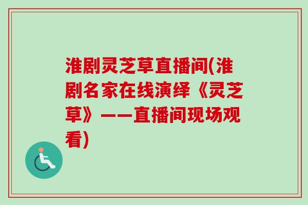 淮剧灵芝草直播间(淮剧名家在线演绎《灵芝草》——直播间现场观看)-第1张图片-卓越灵芝孢子粉 淮剧灵芝草直播间(淮剧名家在线演绎《灵芝草》——直播间现场观看)-第1张图片-卓越灵芝孢子粉