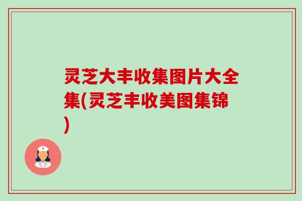 灵芝大丰收集图片大全集(灵芝丰收美图集锦)-第1张图片-卓越灵芝孢子粉
