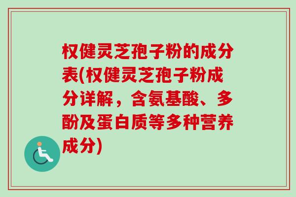 权健灵芝孢子粉的成分表(权健灵芝孢子粉成分详解,含氨基酸、多酚及蛋白质等多种营养成分)-第1张图片-卓越灵芝孢子粉 权健灵芝孢子粉的成分表(权健灵芝孢子粉成分详解,含氨基酸、多酚及蛋白质等多种营养成分)-第1张图片-卓越灵芝孢子粉