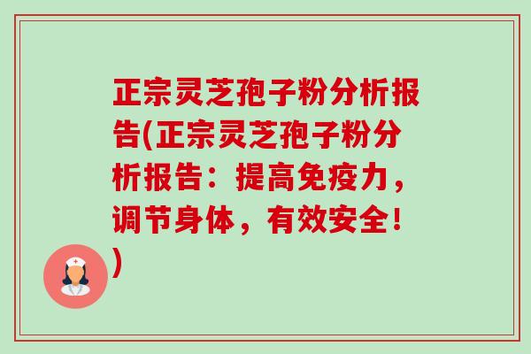 正宗灵芝孢子粉分析报告(正宗灵芝孢子粉分析报告:提高免疫力,调节身体,有效安全!)-第1张图片-卓越灵芝孢子粉 正宗灵芝孢子粉分析报告(正宗灵芝孢子粉分析报告:提高免疫力,调节身体,有效安全!)-第1张图片-卓越灵芝孢子粉
