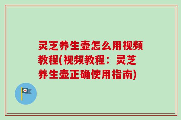 灵芝养生壶怎么用视频教程(视频教程:灵芝养生壶正确使用指南)-第1张图片-卓越灵芝孢子粉 灵芝养生壶怎么用视频教程(视频教程:灵芝养生壶正确使用指南)-第1张图片-卓越灵芝孢子粉