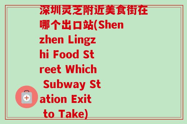 深圳灵芝附近美食街在哪个出口站(Shenzhen Lingzhi Food Street Which Subway Station Exit to Take)-第1张图片-卓越灵芝孢子粉 深圳灵芝附近美食街在哪个出口站(Shenzhen Lingzhi Food Street Which Subway Station Exit to Take)-第1张图片-卓越灵芝孢子粉