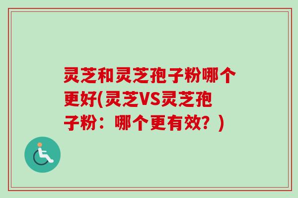 灵芝和灵芝孢子粉哪个更好(灵芝VS灵芝孢子粉:哪个更有效?)-第1张图片-卓越灵芝孢子粉 灵芝和灵芝孢子粉哪个更好(灵芝VS灵芝孢子粉:哪个更有效?)-第1张图片-卓越灵芝孢子粉