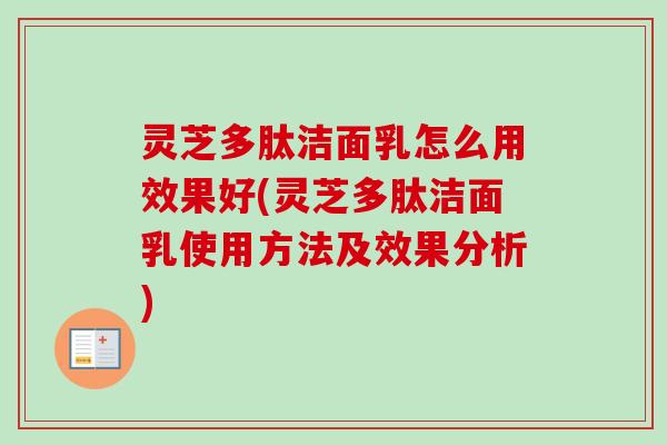 灵芝多肽洁面乳怎么用效果好(灵芝多肽洁面乳使用方法及效果分析)-第1张图片-卓越灵芝孢子粉 灵芝多肽洁面乳怎么用效果好(灵芝多肽洁面乳使用方法及效果分析)-第1张图片-卓越灵芝孢子粉