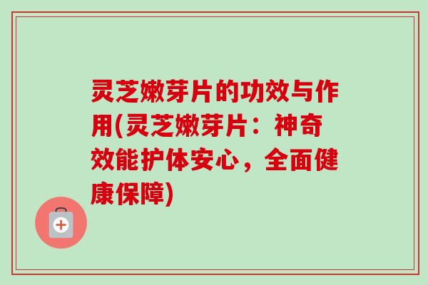 灵芝嫩芽片的功效与作用(灵芝嫩芽片:神奇效能护体安心,全面健康保障)-第1张图片-卓越灵芝孢子粉 灵芝嫩芽片的功效与作用(灵芝嫩芽片:神奇效能护体安心,全面健康保障)-第1张图片-卓越灵芝孢子粉