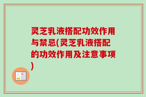 灵芝乳液搭配功效作用与禁忌(灵芝乳液搭配的功效作用及注意事项)-第1张图片-卓越灵芝孢子粉 灵芝乳液搭配功效作用与禁忌(灵芝乳液搭配的功效作用及注意事项)-第1张图片-卓越灵芝孢子粉