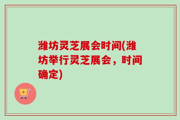 潍坊灵芝展会时间(潍坊举行灵芝展会,时间确定)-第1张图片-卓越灵芝孢子粉 潍坊灵芝展会时间(潍坊举行灵芝展会,时间确定)-第1张图片-卓越灵芝孢子粉