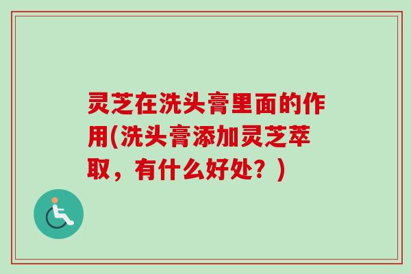 灵芝在洗头膏里面的作用(洗头膏添加灵芝萃取,有什么好处?)-第1张图片-卓越灵芝孢子粉 灵芝在洗头膏里面的作用(洗头膏添加灵芝萃取,有什么好处?)-第1张图片-卓越灵芝孢子粉