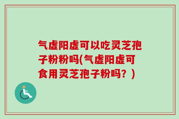 气虚阳虚可以吃灵芝孢子粉粉吗(气虚阳虚可食用灵芝孢子粉吗?)-第1张图片-卓越灵芝孢子粉 气虚阳虚可以吃灵芝孢子粉粉吗(气虚阳虚可食用灵芝孢子粉吗?)-第1张图片-卓越灵芝孢子粉