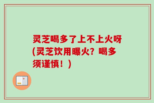 灵芝喝多了上不上火呀(灵芝饮用曝火?喝多须谨慎!)-第1张图片-卓越灵芝孢子粉 灵芝喝多了上不上火呀(灵芝饮用曝火?喝多须谨慎!)-第1张图片-卓越灵芝孢子粉