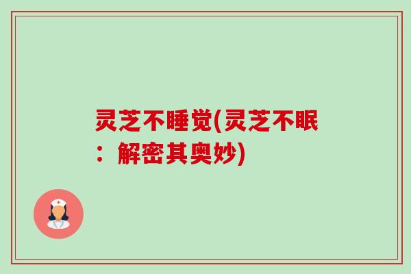 灵芝不睡觉(灵芝不眠:解密其奥妙)-第1张图片-卓越灵芝孢子粉 灵芝不睡觉(灵芝不眠:解密其奥妙)-第1张图片-卓越灵芝孢子粉