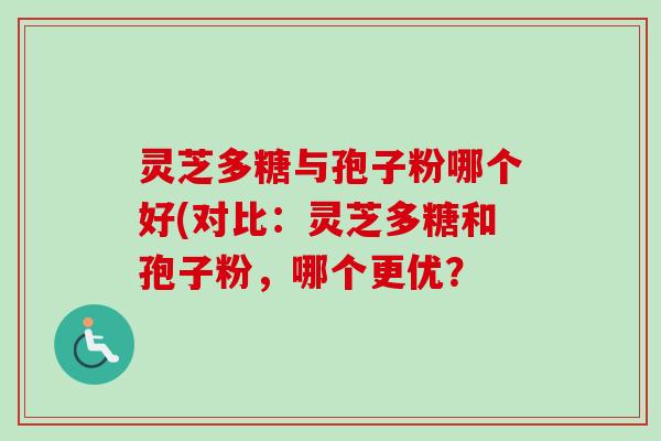 灵芝多糖与孢子粉哪个好(对比:灵芝多糖和孢子粉,哪个更优?-第1张图片-卓越灵芝孢子粉 灵芝多糖与孢子粉哪个好(对比:灵芝多糖和孢子粉,哪个更优?-第1张图片-卓越灵芝孢子粉