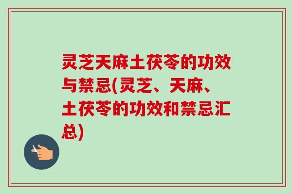 灵芝天麻土茯苓的功效与禁忌(灵芝、天麻、土茯苓的功效和禁忌汇总)-第1张图片-卓越灵芝孢子粉 灵芝天麻土茯苓的功效与禁忌(灵芝、天麻、土茯苓的功效和禁忌汇总)-第1张图片-卓越灵芝孢子粉