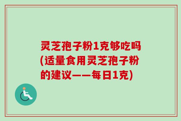 灵芝孢子粉1克够吃吗(适量食用灵芝孢子粉的建议——每日1克)-第1张图片-卓越灵芝孢子粉 灵芝孢子粉1克够吃吗(适量食用灵芝孢子粉的建议——每日1克)-第1张图片-卓越灵芝孢子粉