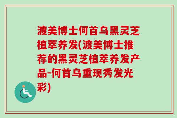渡美博士何首乌黑灵芝植萃养发(渡美博士推荐的黑灵芝植萃养发产品-何首乌重现秀发光彩)-第1张图片-卓越灵芝孢子粉 渡美博士何首乌黑灵芝植萃养发(渡美博士推荐的黑灵芝植萃养发产品-何首乌重现秀发光彩)-第1张图片-卓越灵芝孢子粉