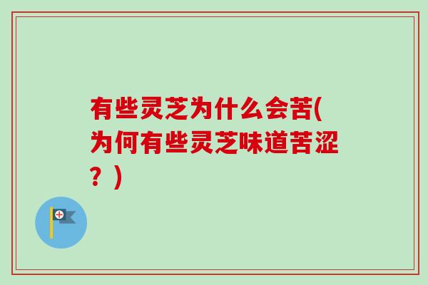 有些灵芝为什么会苦(为何有些灵芝味道苦涩?)-第1张图片-卓越灵芝孢子粉 有些灵芝为什么会苦(为何有些灵芝味道苦涩?)-第1张图片-卓越灵芝孢子粉