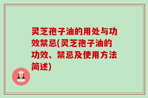 灵芝孢子油的用处与功效禁忌(灵芝孢子油的功效、禁忌及使用方法简述)-第1张图片-卓越灵芝孢子粉