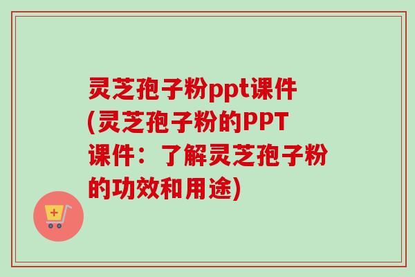 灵芝孢子粉ppt课件(灵芝孢子粉的PPT课件:了解灵芝孢子粉的功效和用途)-第1张图片-卓越灵芝孢子粉 灵芝孢子粉ppt课件(灵芝孢子粉的PPT课件:了解灵芝孢子粉的功效和用途)-第1张图片-卓越灵芝孢子粉