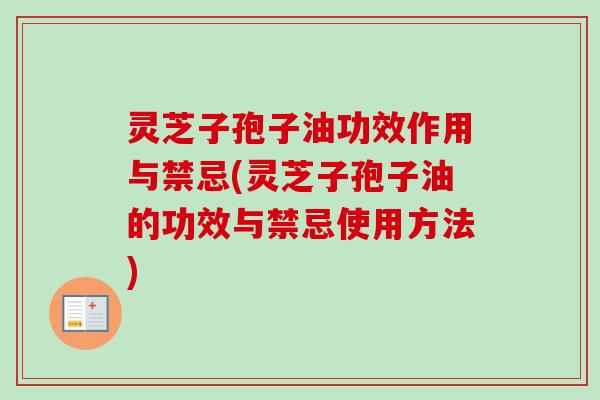 灵芝子孢子油功效作用与禁忌(灵芝子孢子油的功效与禁忌使用方法)-第1张图片-卓越灵芝孢子粉 灵芝子孢子油功效作用与禁忌(灵芝子孢子油的功效与禁忌使用方法)-第1张图片-卓越灵芝孢子粉