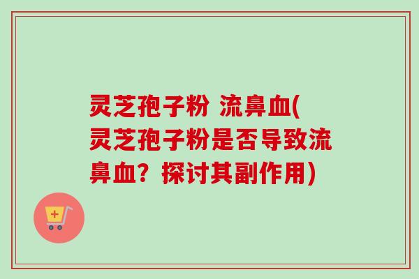 灵芝孢子粉 流鼻血(灵芝孢子粉是否导致流鼻血?探讨其副作用)-第1张图片-卓越灵芝孢子粉 灵芝孢子粉 流鼻血(灵芝孢子粉是否导致流鼻血?探讨其副作用)-第1张图片-卓越灵芝孢子粉