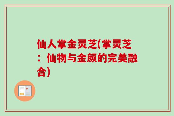 仙人掌金灵芝(掌灵芝:仙物与金颜的完美融合)-第1张图片-卓越灵芝孢子粉 仙人掌金灵芝(掌灵芝:仙物与金颜的完美融合)-第1张图片-卓越灵芝孢子粉