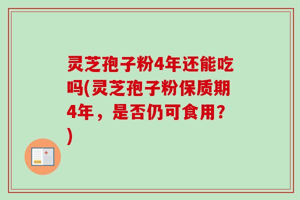 灵芝孢子粉4年还能吃吗(灵芝孢子粉保质期4年,是否仍可食用?)-第1张图片-卓越灵芝孢子粉 灵芝孢子粉4年还能吃吗(灵芝孢子粉保质期4年,是否仍可食用?)-第1张图片-卓越灵芝孢子粉
