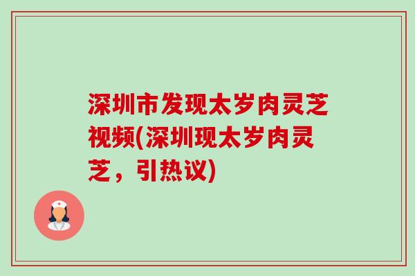 深圳市发现太岁肉灵芝视频(深圳现太岁肉灵芝,引热议)-第1张图片-卓越灵芝孢子粉 深圳市发现太岁肉灵芝视频(深圳现太岁肉灵芝,引热议)-第1张图片-卓越灵芝孢子粉