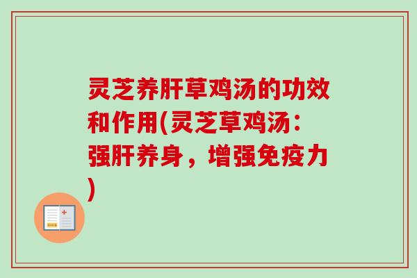 灵芝养肝草鸡汤的功效和作用(灵芝草鸡汤:强肝养身,增强免疫力)-第1张图片-卓越灵芝孢子粉 灵芝养肝草鸡汤的功效和作用(灵芝草鸡汤:强肝养身,增强免疫力)-第1张图片-卓越灵芝孢子粉