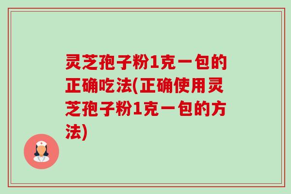 灵芝孢子粉1克一包的正确吃法(正确使用灵芝孢子粉1克一包的方法)-第1张图片-卓越灵芝孢子粉 灵芝孢子粉1克一包的正确吃法(正确使用灵芝孢子粉1克一包的方法)-第1张图片-卓越灵芝孢子粉