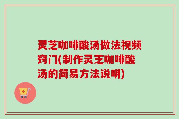 灵芝咖啡酸汤做法视频窍门(制作灵芝咖啡酸汤的简易方法说明)-第1张图片-卓越灵芝孢子粉 灵芝咖啡酸汤做法视频窍门(制作灵芝咖啡酸汤的简易方法说明)-第1张图片-卓越灵芝孢子粉