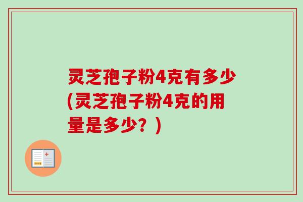 灵芝孢子粉4克有多少(灵芝孢子粉4克的用量是多少?)-第1张图片-卓越灵芝孢子粉 灵芝孢子粉4克有多少(灵芝孢子粉4克的用量是多少?)-第1张图片-卓越灵芝孢子粉