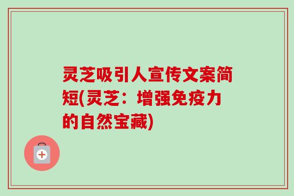 灵芝吸引人宣传文案简短(灵芝:增强免疫力的自然宝藏)-第1张图片-卓越灵芝孢子粉 灵芝吸引人宣传文案简短(灵芝:增强免疫力的自然宝藏)-第1张图片-卓越灵芝孢子粉