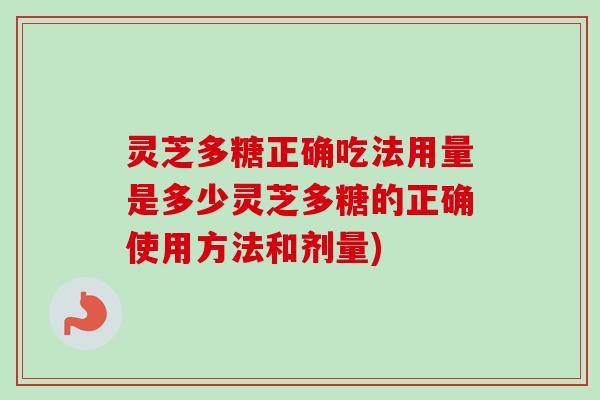 灵芝多糖正确吃法用量是多少灵芝多糖的正确使用方法和剂量)-第1张图片-卓越灵芝孢子粉 灵芝多糖正确吃法用量是多少灵芝多糖的正确使用方法和剂量)-第1张图片-卓越灵芝孢子粉