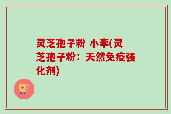 灵芝孢子粉 小李(灵芝孢子粉:天然免疫强化剂)-第1张图片-卓越灵芝孢子粉 灵芝孢子粉 小李(灵芝孢子粉:天然免疫强化剂)-第1张图片-卓越灵芝孢子粉