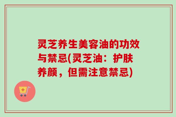灵芝养生美容油的功效与禁忌(灵芝油:护肤养颜,但需注意禁忌)-第1张图片-卓越灵芝孢子粉 灵芝养生美容油的功效与禁忌(灵芝油:护肤养颜,但需注意禁忌)-第1张图片-卓越灵芝孢子粉