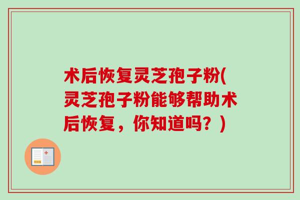 术后恢复灵芝孢子粉(灵芝孢子粉能够帮助术后恢复,你知道吗?)-第1张图片-卓越灵芝孢子粉 术后恢复灵芝孢子粉(灵芝孢子粉能够帮助术后恢复,你知道吗?)-第1张图片-卓越灵芝孢子粉